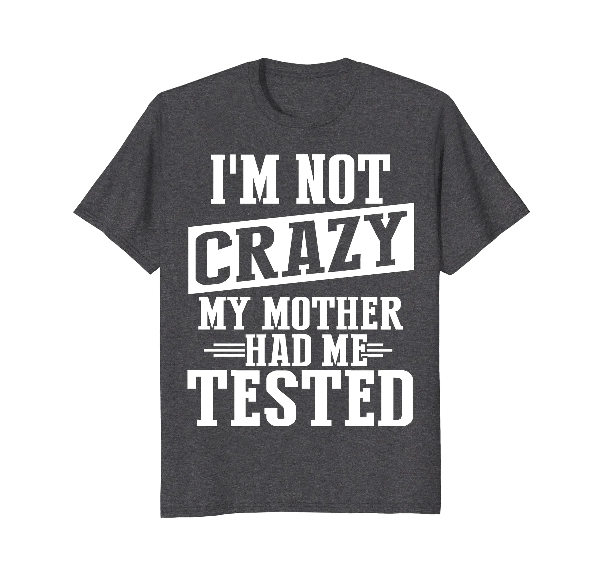 I'm Not Crazy, My Mother Had Me Tested Funny T shirt