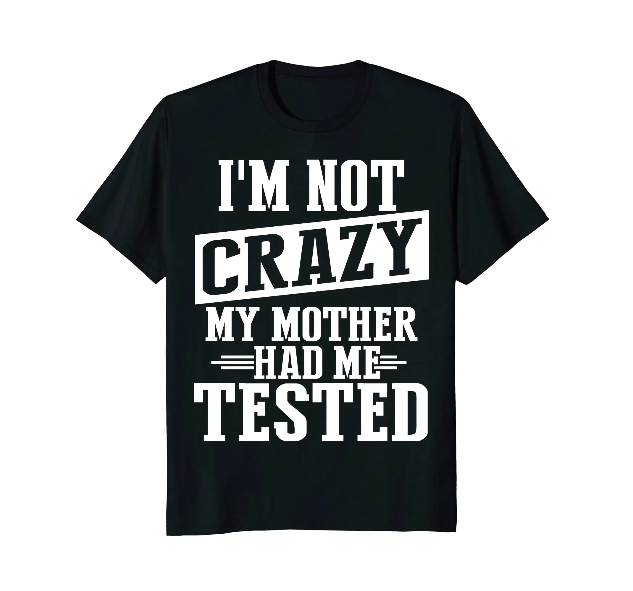 I'm Not Crazy, My Mother Had Me Tested Funny T shirt