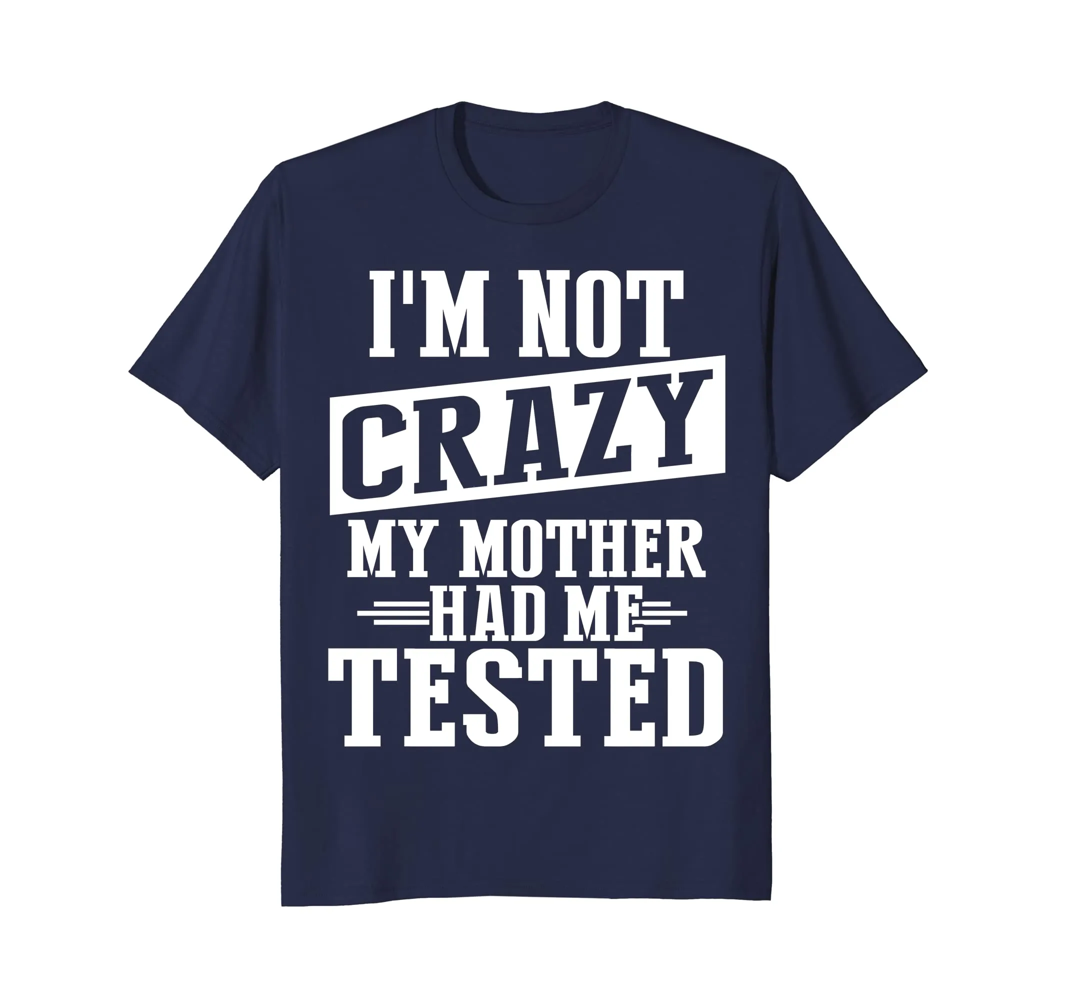 I'm Not Crazy, My Mother Had Me Tested Funny T shirt