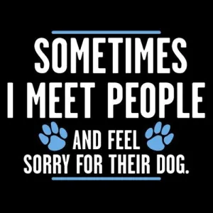 Sometimes I Meet People And Feel Sorry For Their Dog